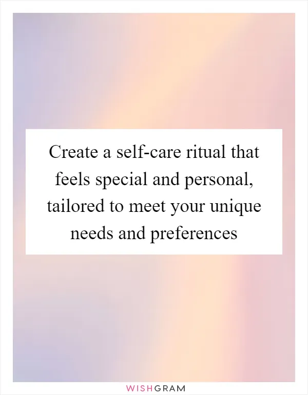 Create a self-care ritual that feels special and personal, tailored to meet your unique needs and preferences