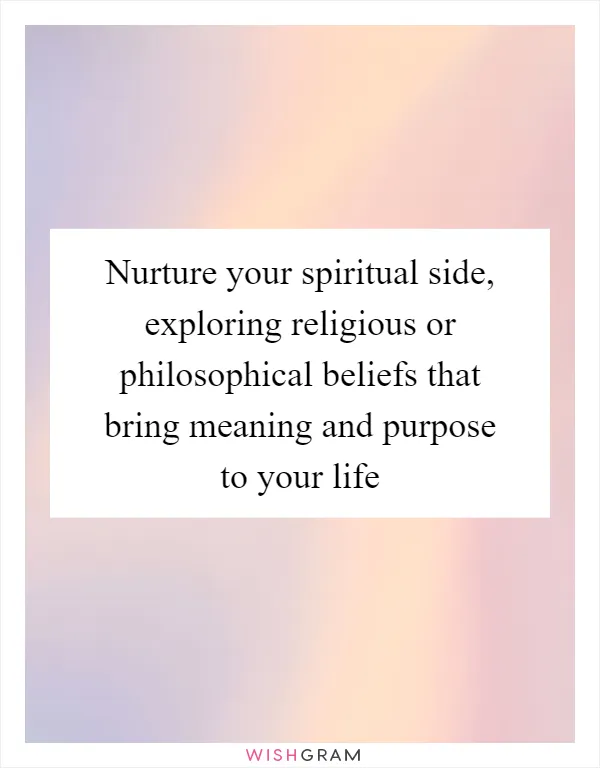 Nurture your spiritual side, exploring religious or philosophical beliefs that bring meaning and purpose to your life