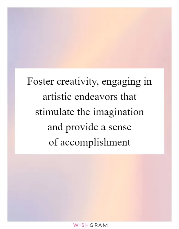 Foster creativity, engaging in artistic endeavors that stimulate the imagination and provide a sense of accomplishment