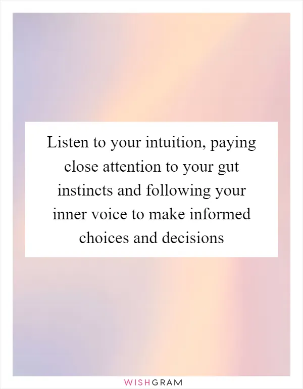 Listen to your intuition, paying close attention to your gut instincts and following your inner voice to make informed choices and decisions