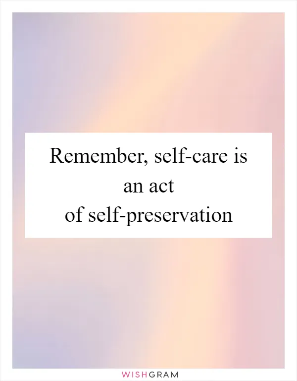 Remember, self-care is an act of self-preservation