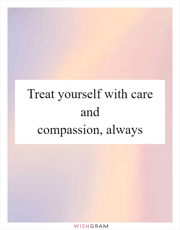 Treat yourself with care and compassion, always