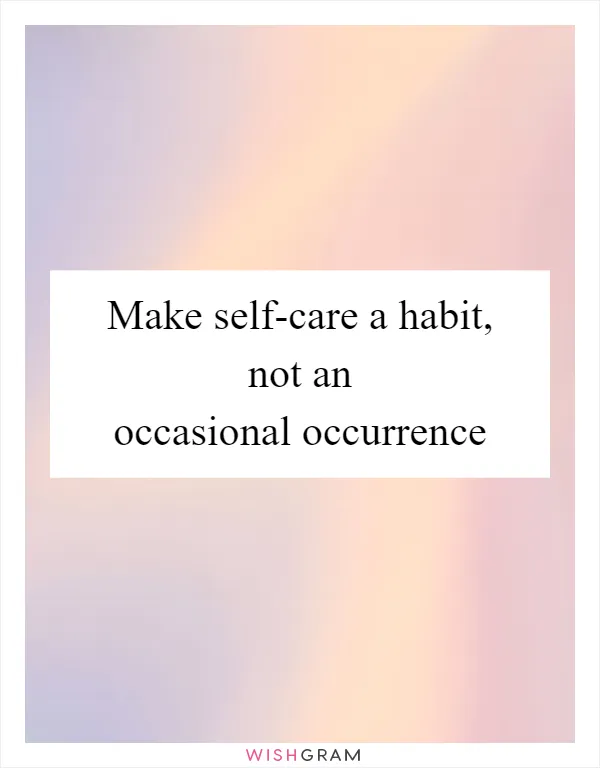Make self-care a habit, not an occasional occurrence