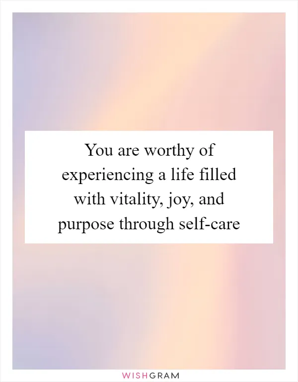 You are worthy of experiencing a life filled with vitality, joy, and purpose through self-care