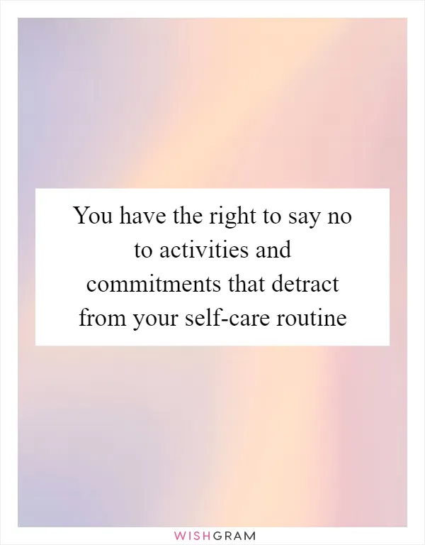 You have the right to say no to activities and commitments that detract from your self-care routine