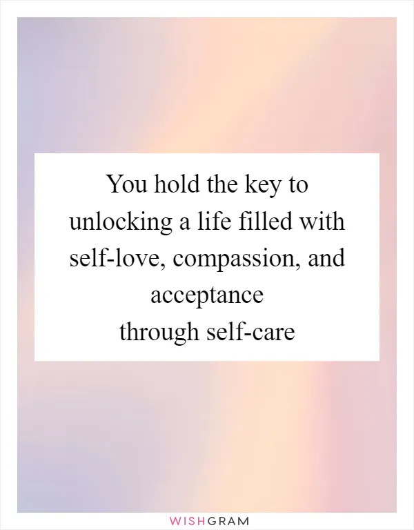 You hold the key to unlocking a life filled with self-love, compassion, and acceptance through self-care