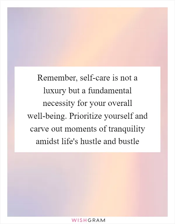Remember, self-care is not a luxury but a fundamental necessity for your overall well-being. Prioritize yourself and carve out moments of tranquility amidst life's hustle and bustle