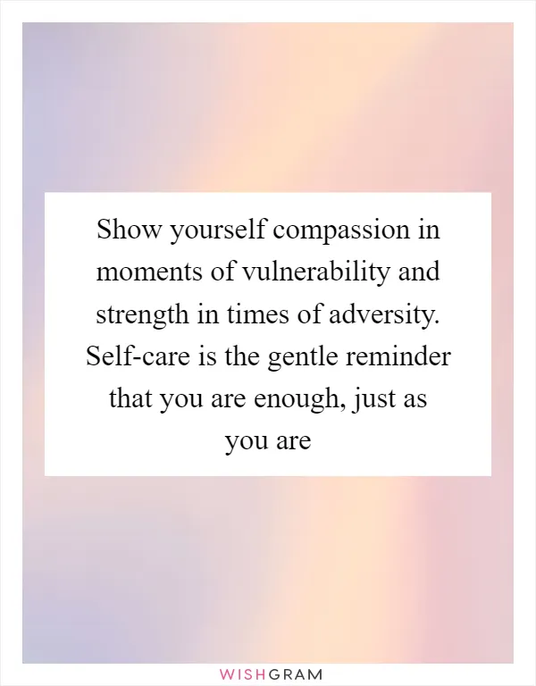 Show yourself compassion in moments of vulnerability and strength in times of adversity. Self-care is the gentle reminder that you are enough, just as you are