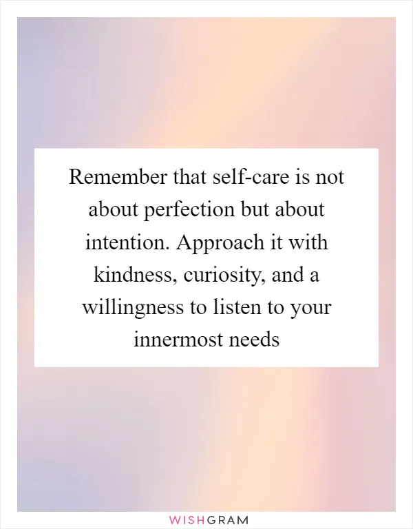Remember that self-care is not about perfection but about intention. Approach it with kindness, curiosity, and a willingness to listen to your innermost needs