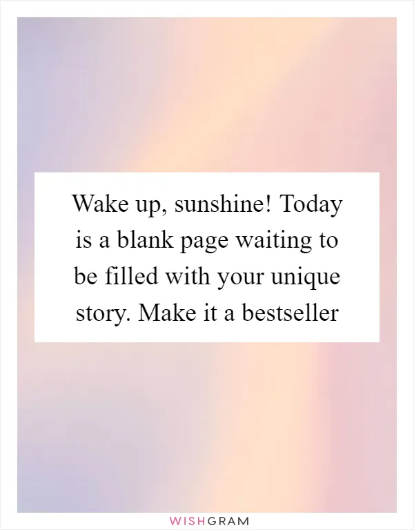 Wake up, sunshine! Today is a blank page waiting to be filled with your unique story. Make it a bestseller