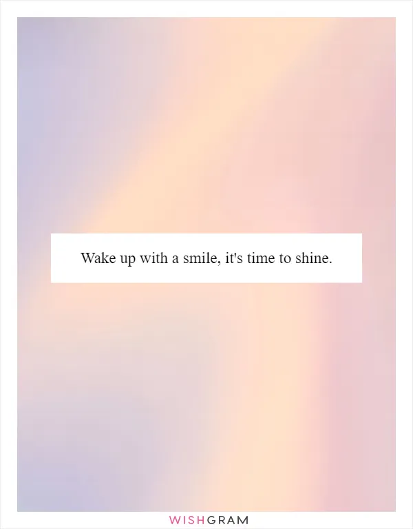 Wake up with a smile, it's time to shine
