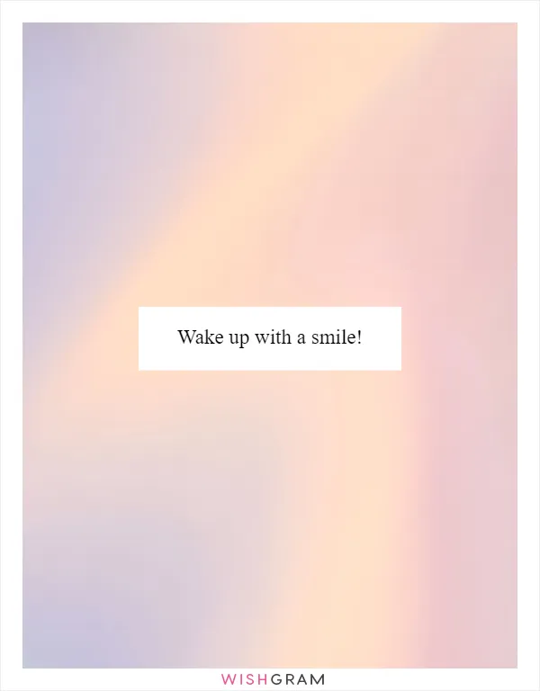 Wake up with a smile!