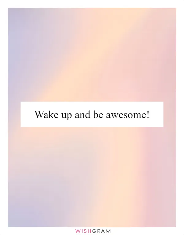 Wake up and be awesome!