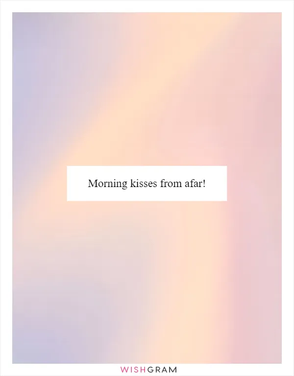 Morning kisses from afar!