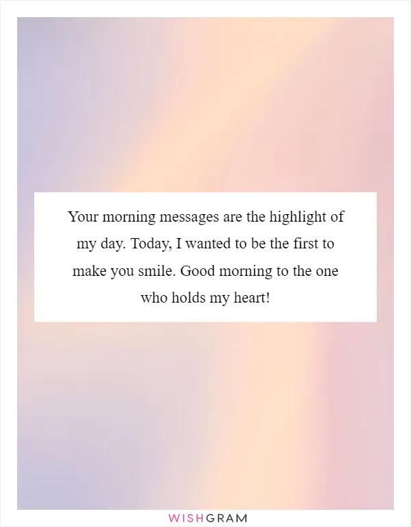 Your morning messages are the highlight of my day. Today, I wanted to be the first to make you smile. Good morning to the one who holds my heart!
