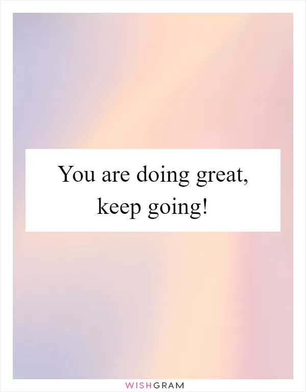 You are doing great, keep going!
