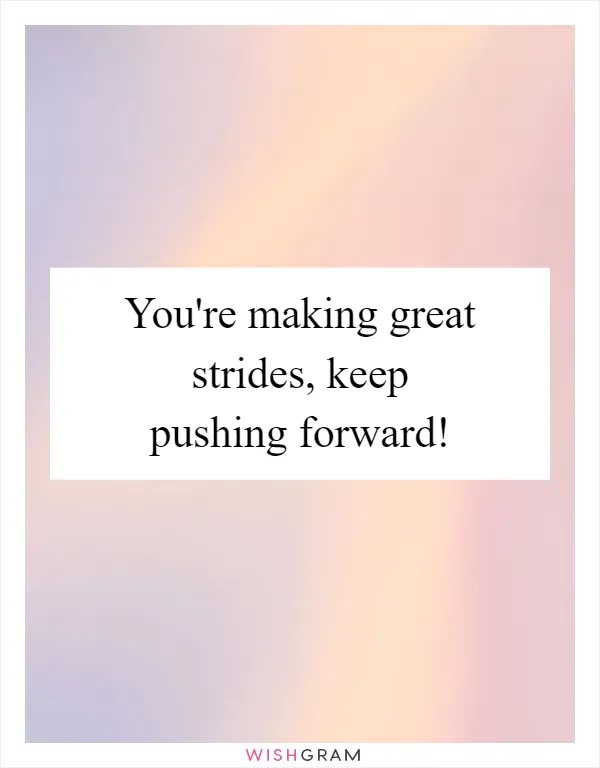 You're making great strides, keep pushing forward!