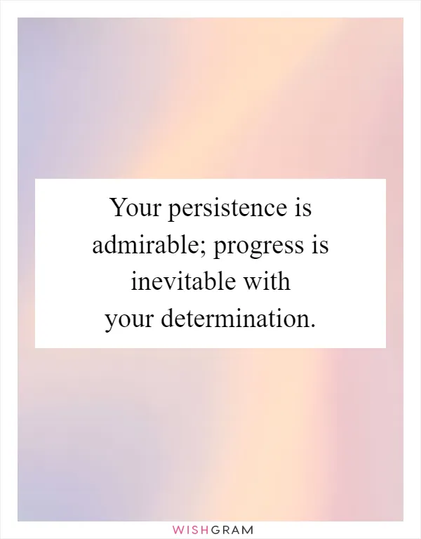 Your persistence is admirable; progress is inevitable with your determination