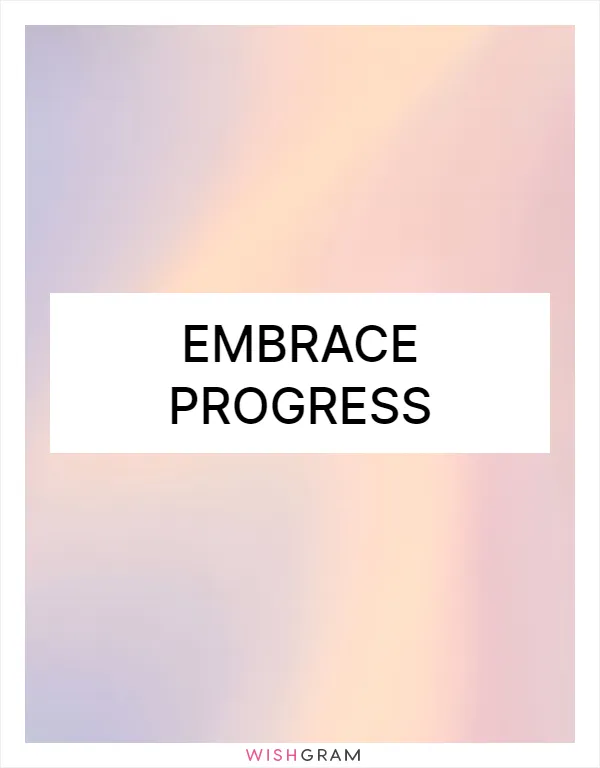 Embrace progress