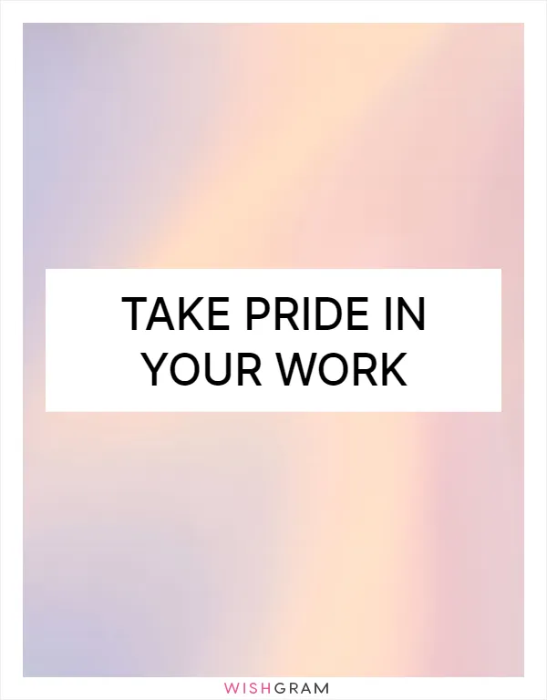 Take pride in your work