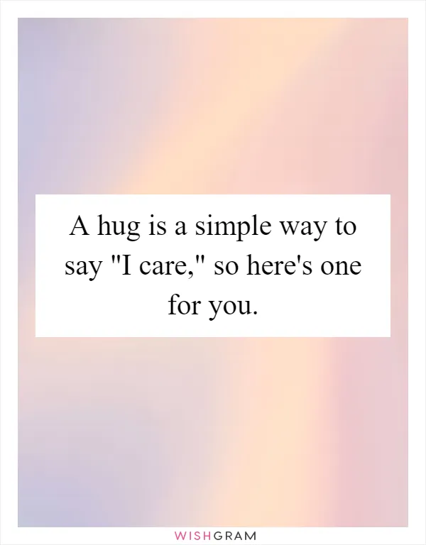 A hug is a simple way to say "I care," so here's one for you