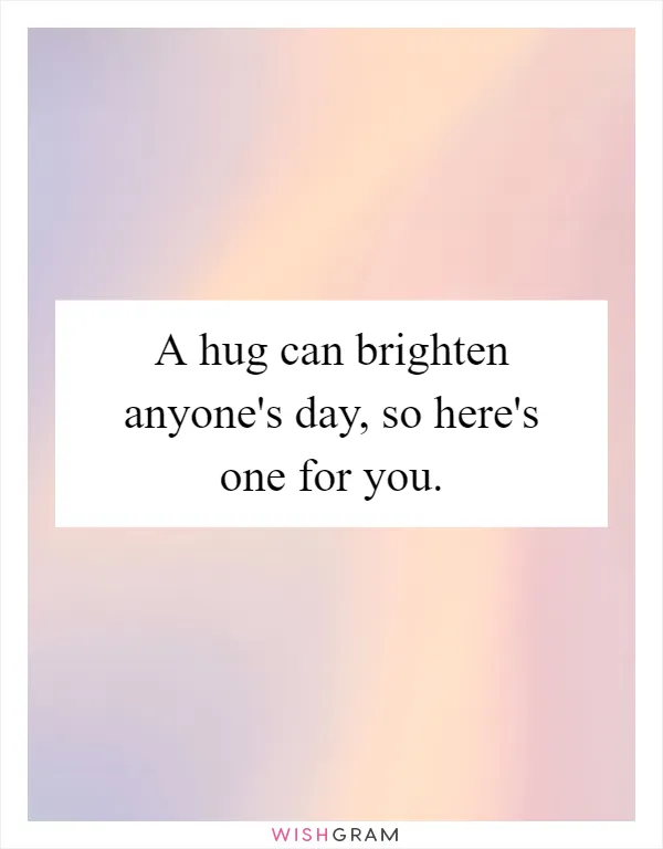 A hug can brighten anyone's day, so here's one for you