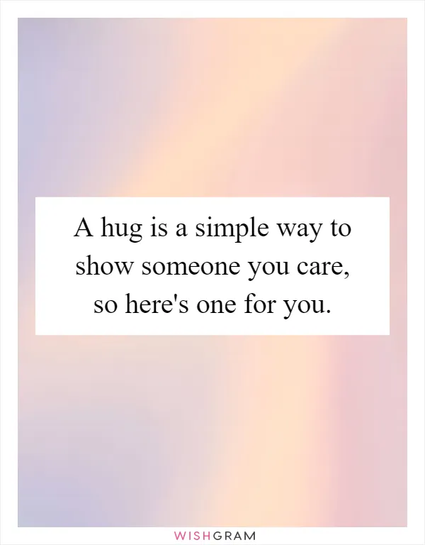 A hug is a simple way to show someone you care, so here's one for you