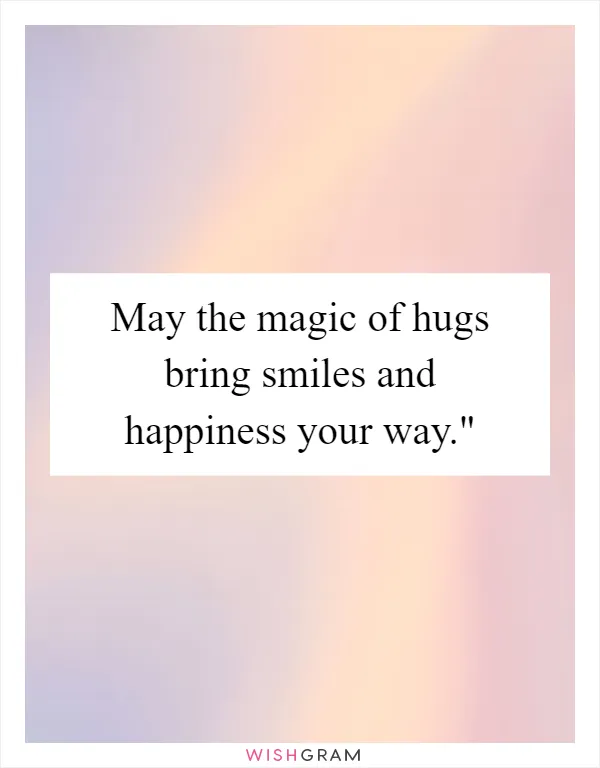 May the magic of hugs bring smiles and happiness your way