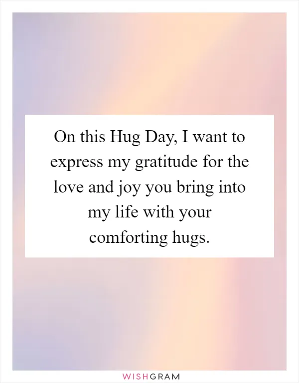 On this Hug Day, I want to express my gratitude for the love and joy you bring into my life with your comforting hugs