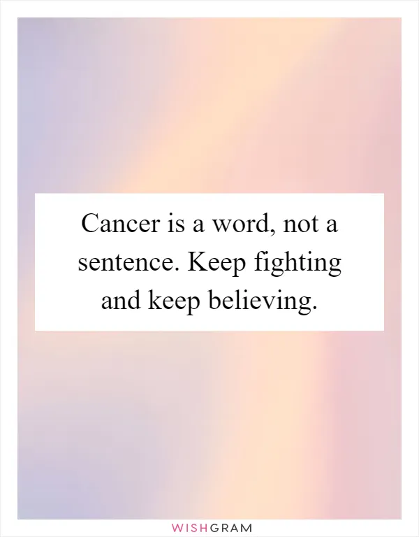 Cancer is a word, not a sentence. Keep fighting and keep believing