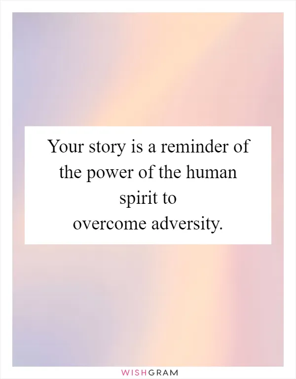 Your story is a reminder of the power of the human spirit to overcome adversity