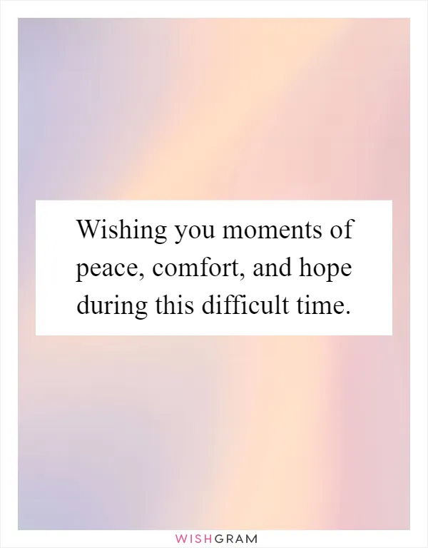 Wishing you moments of peace, comfort, and hope during this difficult time