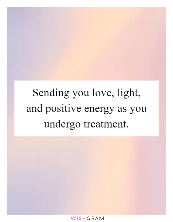 Sending you love, light, and positive energy as you undergo treatment