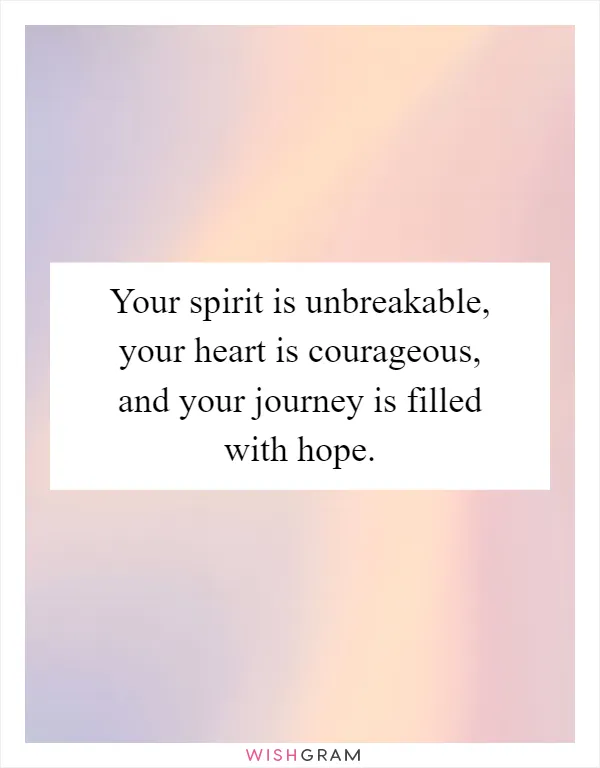 Your spirit is unbreakable, your heart is courageous, and your journey is filled with hope