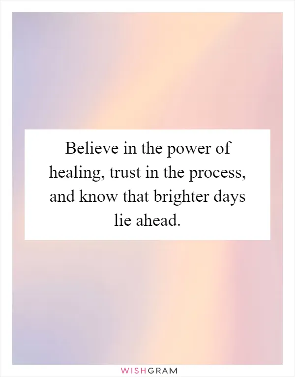 Believe in the power of healing, trust in the process, and know that brighter days lie ahead