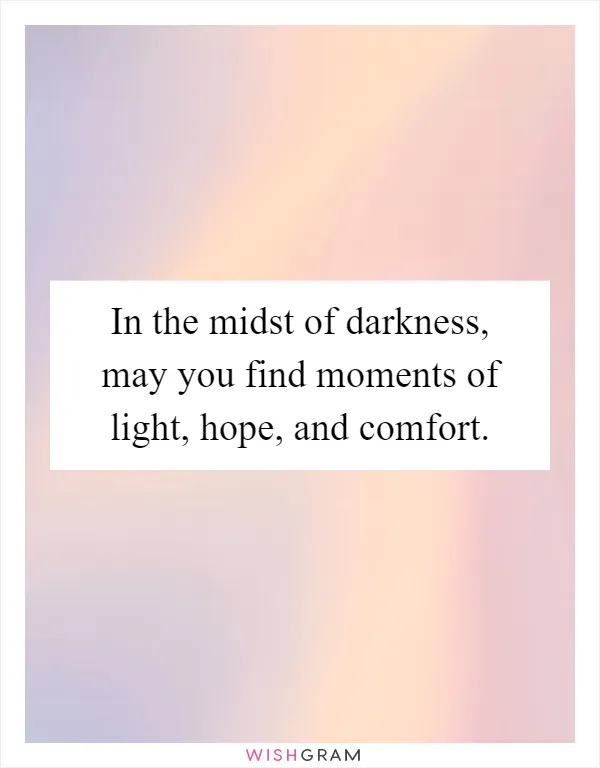 In the midst of darkness, may you find moments of light, hope, and comfort