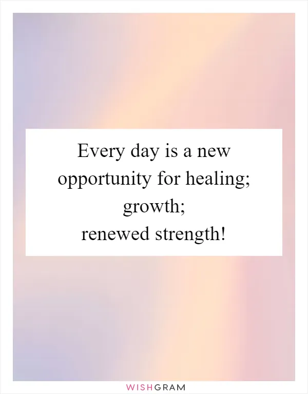 Every day is a new opportunity for healing; growth; renewed strength!