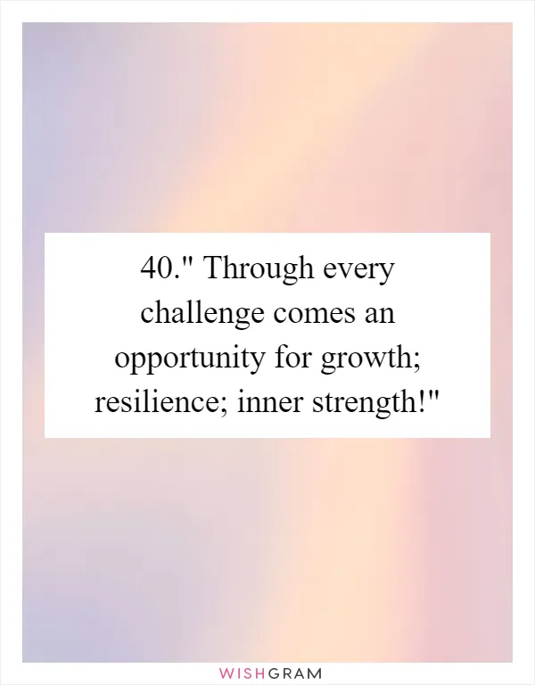 40." Through every challenge comes an opportunity for growth; resilience; inner strength!