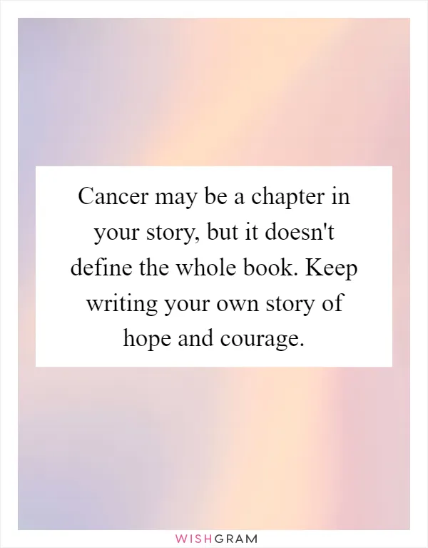 Cancer may be a chapter in your story, but it doesn't define the whole book. Keep writing your own story of hope and courage