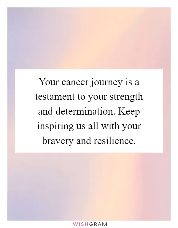 Your cancer journey is a testament to your strength and determination. Keep inspiring us all with your bravery and resilience