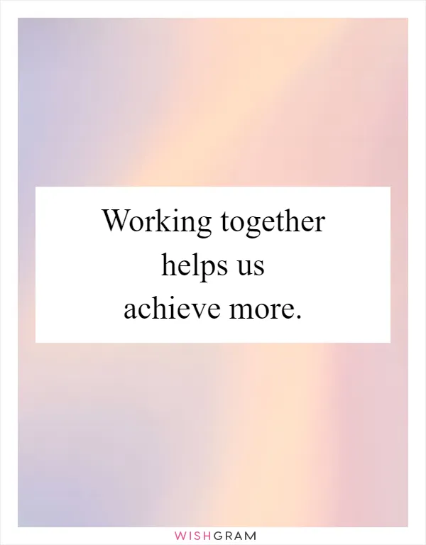 Working together helps us achieve more