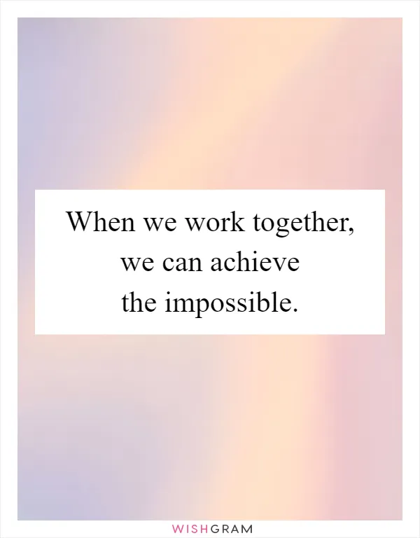 When we work together, we can achieve the impossible