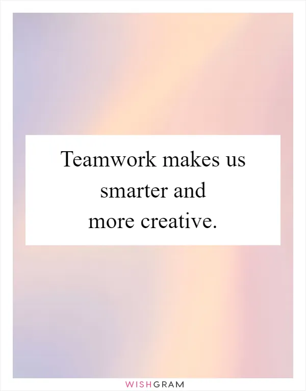 Teamwork makes us smarter and more creative