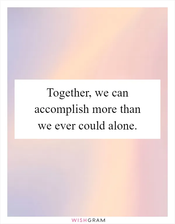 Together, we can accomplish more than we ever could alone