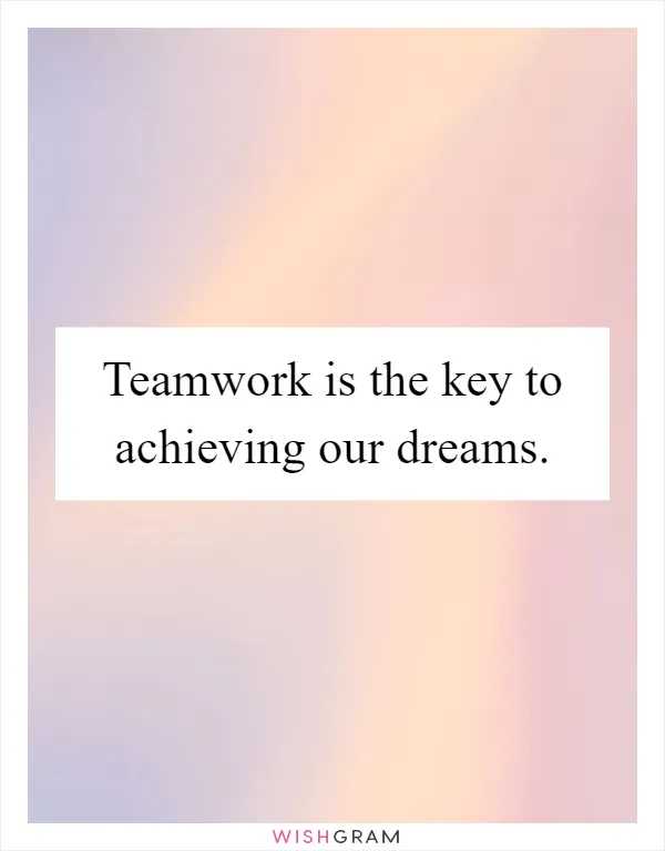 Teamwork is the key to achieving our dreams