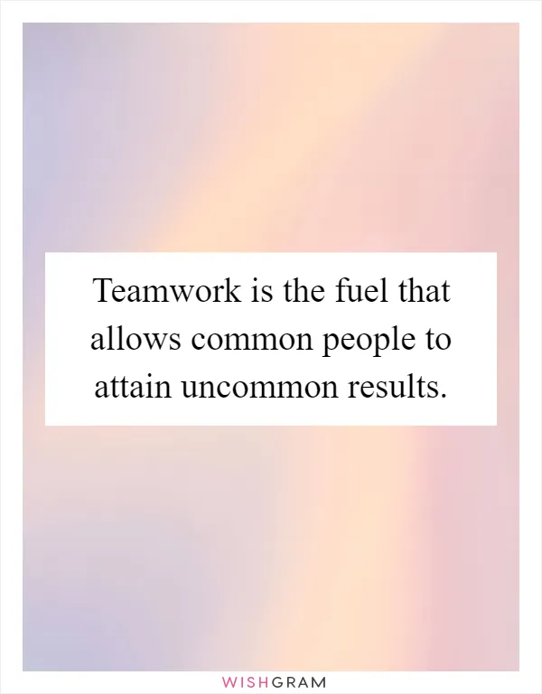 Teamwork is the fuel that allows common people to attain uncommon results