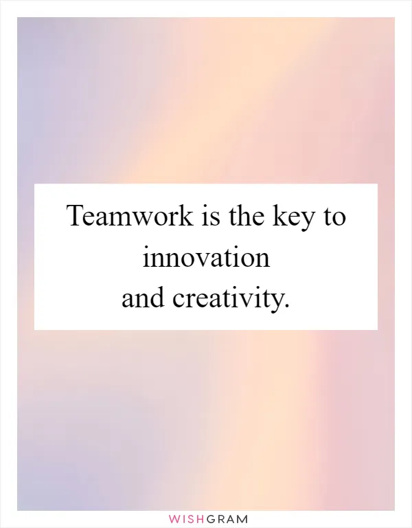 Teamwork is the key to innovation and creativity