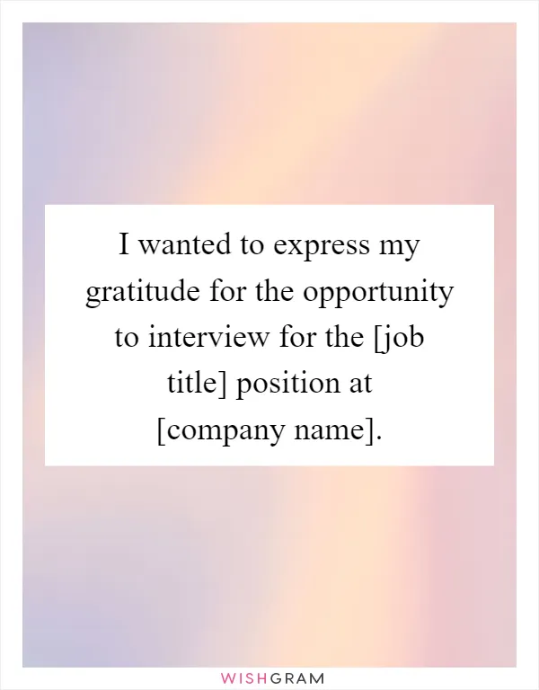 I wanted to express my gratitude for the opportunity to interview for the [job title] position at [company name]
