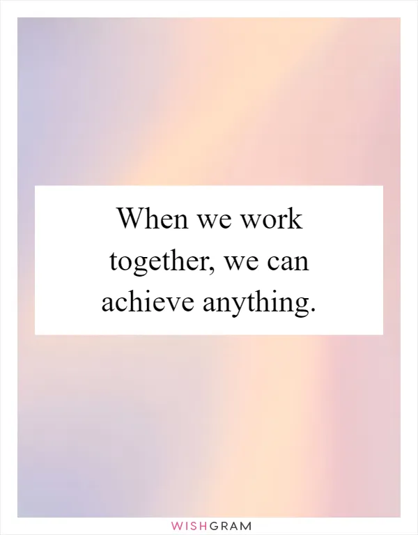 When we work together, we can achieve anything