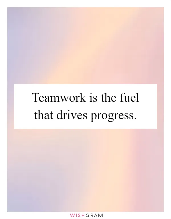 Teamwork is the fuel that drives progress